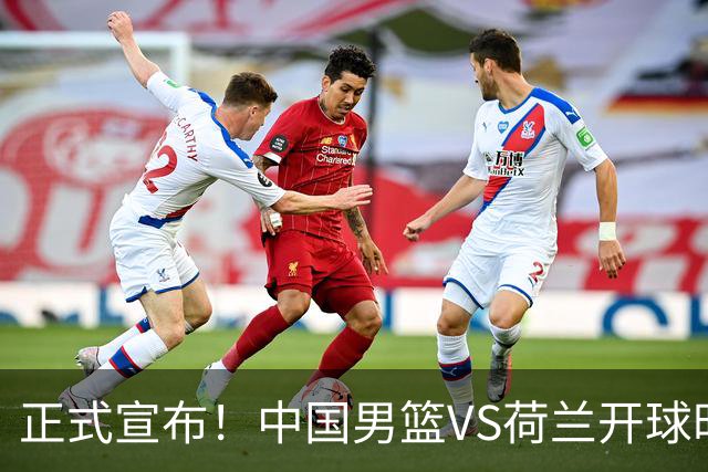 正式宣布！中国男篮VS荷兰开球时间确定，央视直播，郭士强争胜